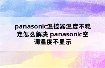 panasonic温控器温度不稳定怎么解决 panasonic空调温度不显示